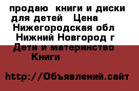  продаю  книги и диски для детей › Цена ­ 70 - Нижегородская обл., Нижний Новгород г. Дети и материнство » Книги, CD, DVD   